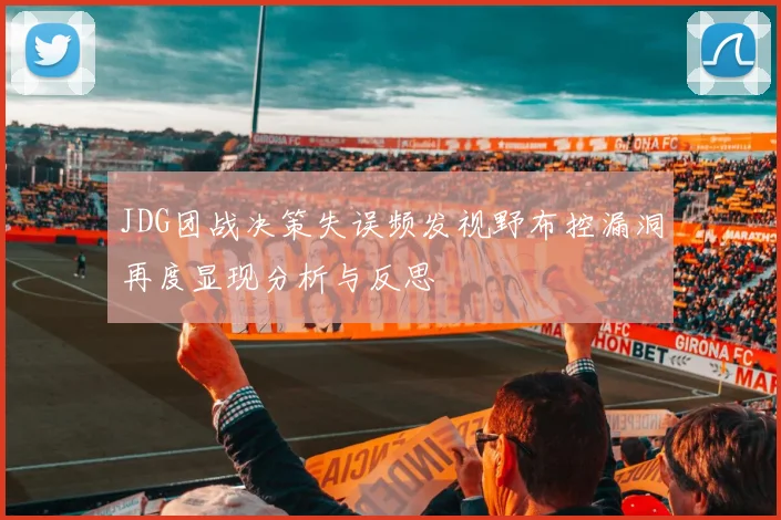 JDG团战决策失误频发视野布控漏洞再度显现分析与反思
