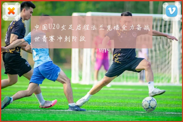 中国U20女足启程法兰克福全力备战世青赛冲刺阶段
