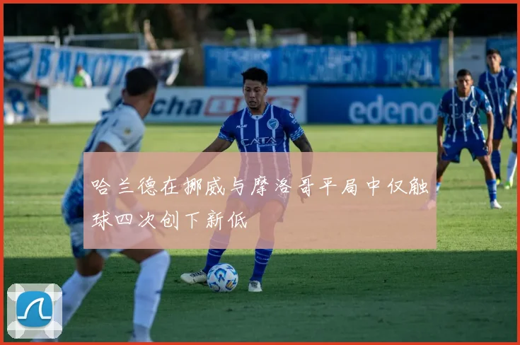 哈兰德在挪威与摩洛哥平局中仅触球四次创下新低