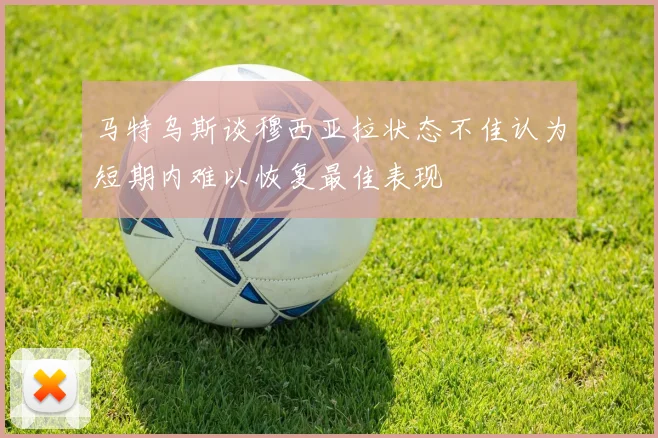 马特乌斯谈穆西亚拉状态不佳认为短期内难以恢复最佳表现